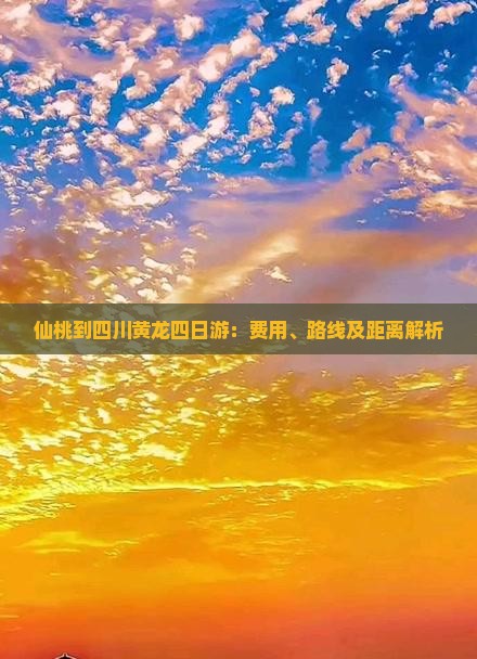 仙桃到四川黄龙四日游：费用、路线及距离解析