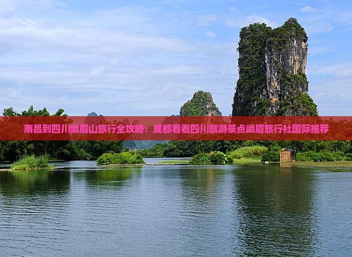 南昌到四川峨眉山旅行全攻略：成都看看四川旅游景点峨眉旅行社国际推荐