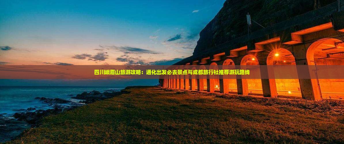 四川峨眉山旅游攻略：通化出发必去景点与成都旅行社推荐游玩路线
