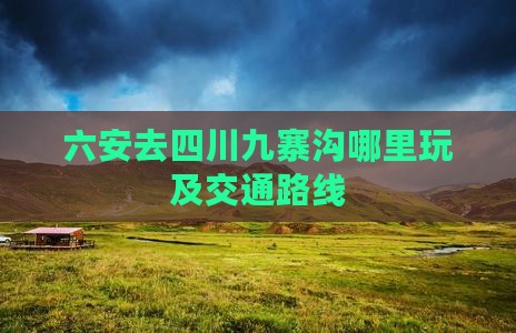 六安去四川九寨沟哪里玩及交通路线