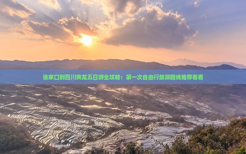 张家口到四川黄龙五日游全攻略：第一次自由行旅游路线推荐看看