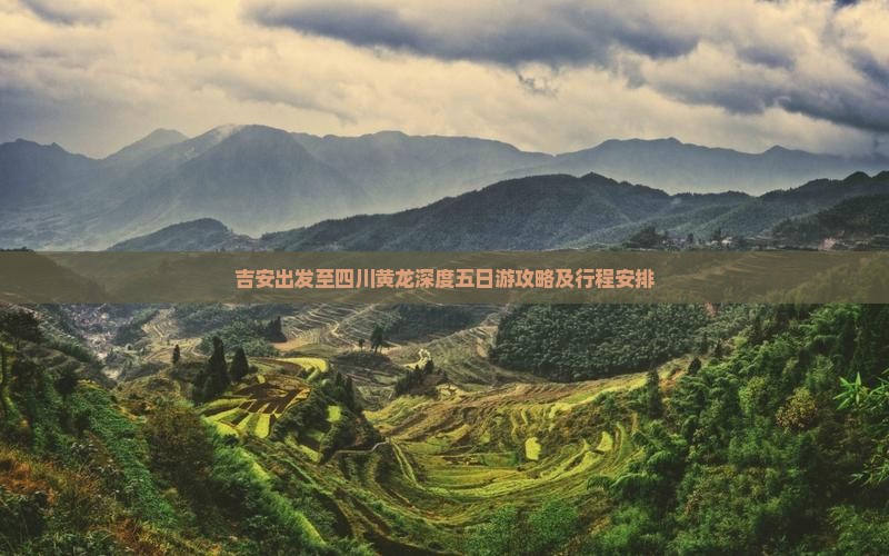 吉安出发至四川黄龙深度五日游攻略及行程安排
