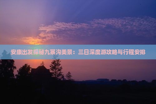 安康出发探秘九寨沟美景：三日深度游攻略与行程安排