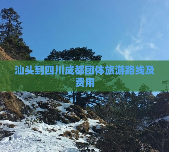 汕头到四川成都团体旅游路线及费用