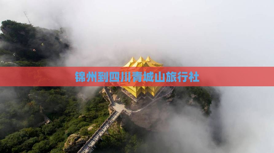 锦州到四川青城山旅行社