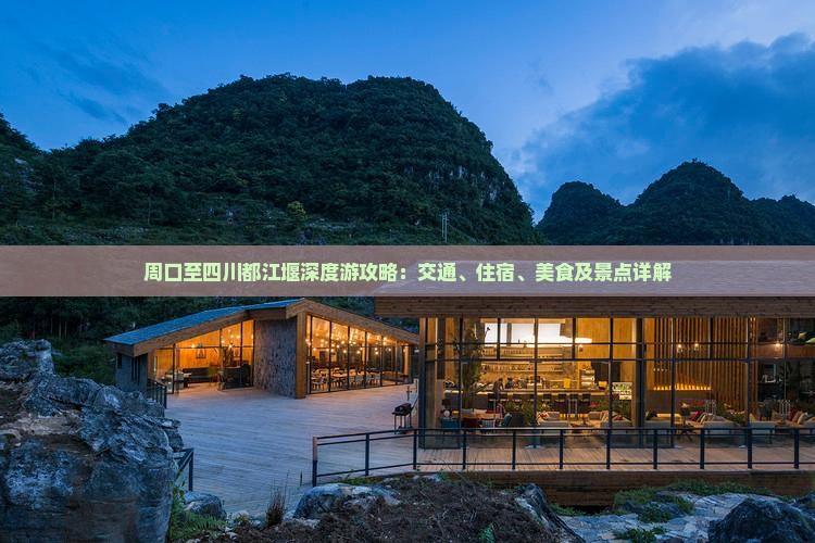 周口至四川都江堰深度游攻略：交通、住宿、美食及景点详解