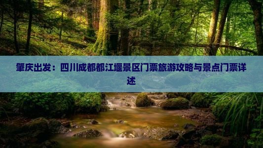 肇庆出发：四川成都都江堰景区门票旅游攻略与景点门票详述