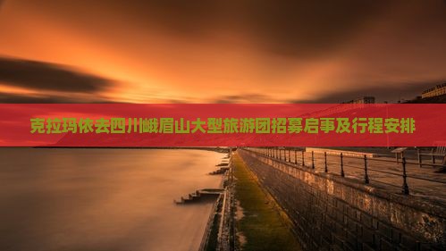 克拉玛依去四川峨眉山大型旅游团招募启事及行程安排