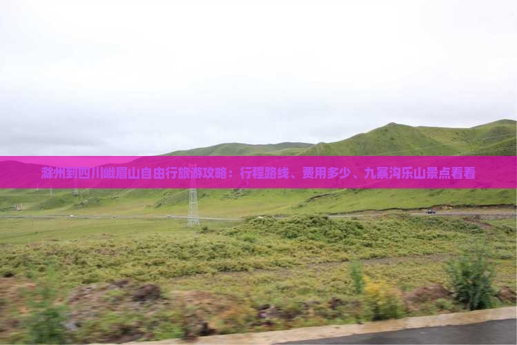 滁州到四川峨眉山自由行旅游攻略：行程路线、费用多少、九寨沟乐山景点看看