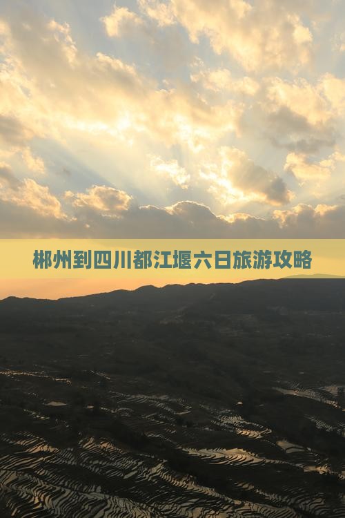 郴州到四川都江堰六日旅游攻略