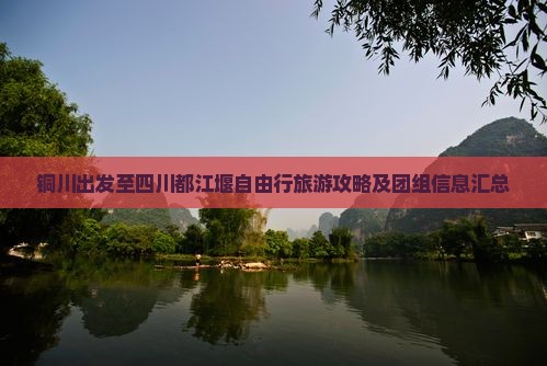 铜川出发至四川都江堰自由行旅游攻略及团组信息汇总