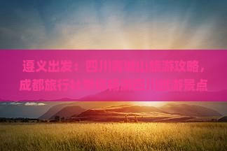 遵义出发：四川青城山旅游攻略，成都旅行社带你畅游四川旅游景点