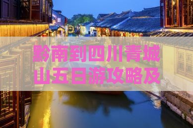黔南到四川青城山五日游攻略及费用预算