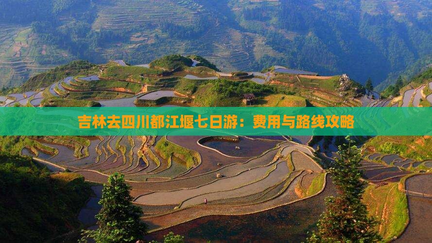 吉林去四川都江堰七日游：费用与路线攻略