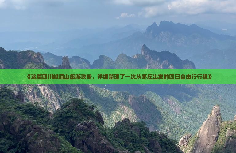 《这篇四川峨眉山旅游攻略，详细整理了一次从枣庄出发的四日自由行行程》