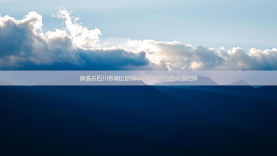 南昌去四川青城山旅游小吃攻略与特色美食推荐