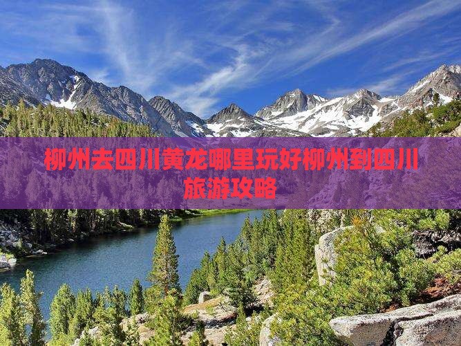 柳州去四川黄龙哪里玩好柳州到四川旅游攻略