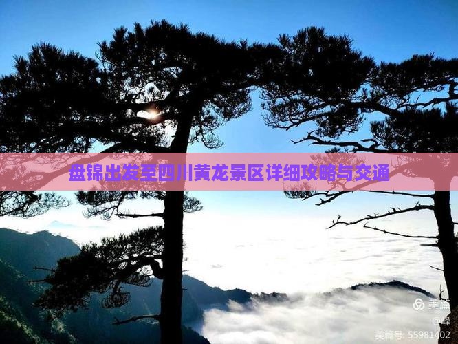 盘锦出发至四川黄龙景区详细攻略与交通
