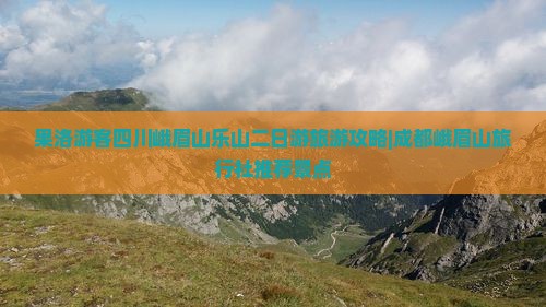 果洛游客四川峨眉山乐山二日游旅游攻略|成都峨眉山旅行社推荐景点
