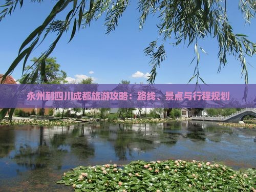 永州到四川成都旅游攻略：路线、景点与行程规划