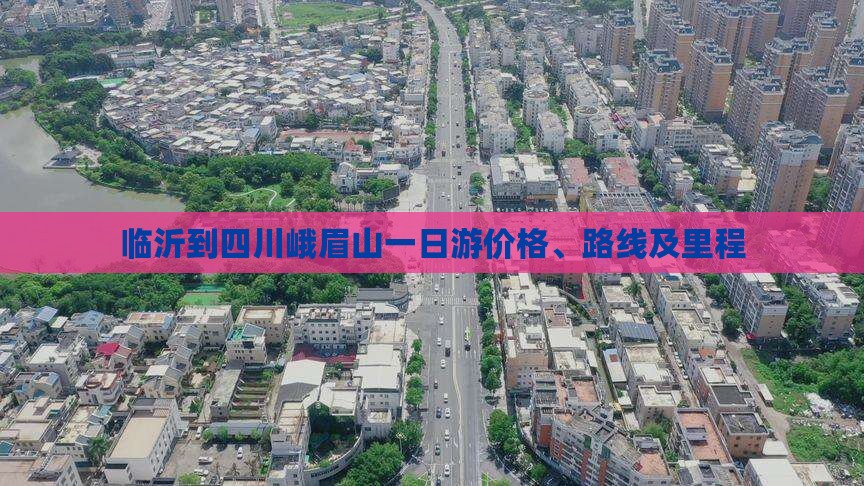 临沂到四川峨眉山一日游价格、路线及里程
