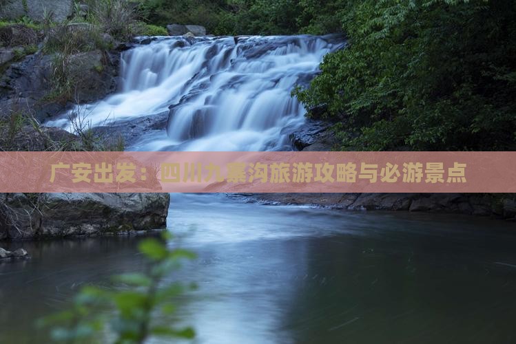广安出发：四川九寨沟旅游攻略与必游景点
