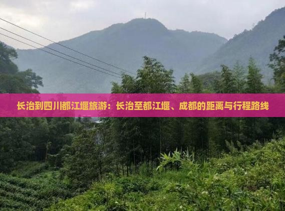 长治到四川都江堰旅游：长治至都江堰、成都的距离与行程路线