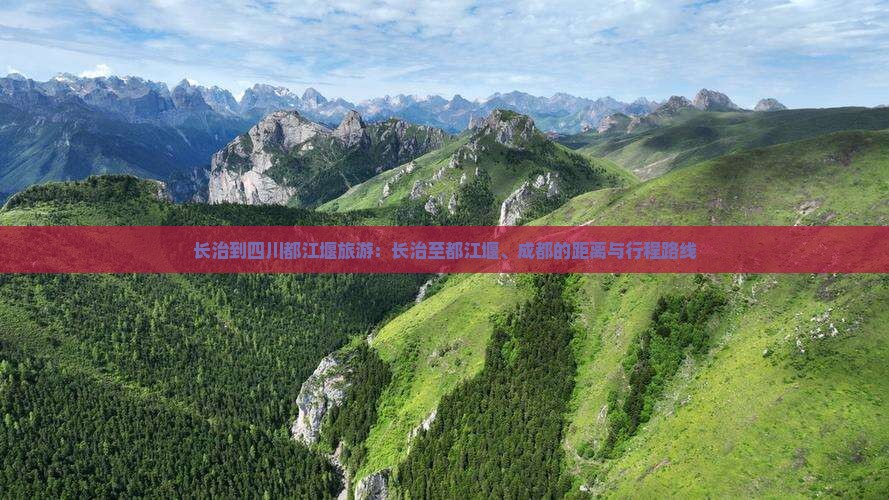 长治到四川都江堰旅游：长治至都江堰、成都的距离与行程路线