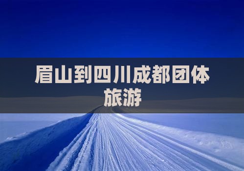 眉山到四川成都团体旅游