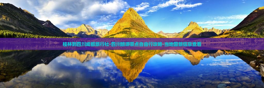 桂林到四川成都旅行社-四川旅游景点自由行攻略-当地国旅信息查看