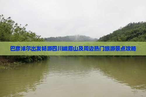 巴彦淖尔出发畅游四川峨眉山及周边热门旅游景点攻略