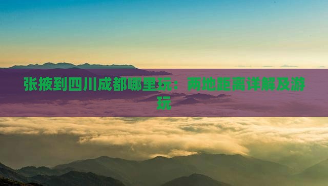 张掖到四川成都哪里玩：两地距离详解及游玩