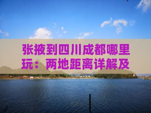 张掖到四川成都哪里玩：两地距离详解及游玩