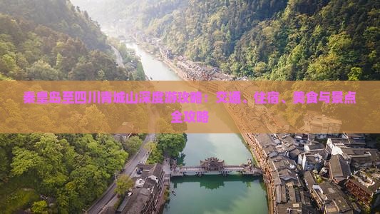 秦皇岛至四川青城山深度游攻略：交通、住宿、美食与景点全攻略