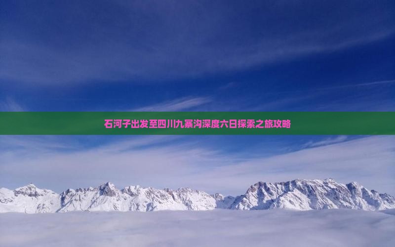 石河子出发至四川九寨沟深度六日探索之旅攻略