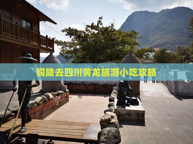 铜陵去四川黄龙旅游小吃攻略