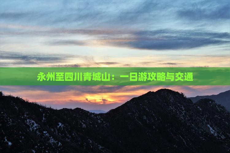永州至四川青城山：一日游攻略与交通
