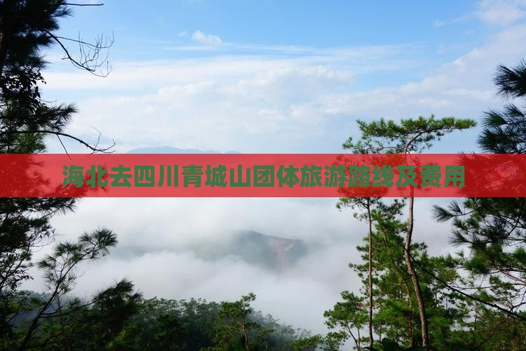 海北去四川青城山团体旅游路线及费用