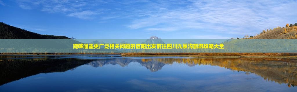 能够涵盖更广泛相关问题的信阳出发前往四川九寨沟旅游攻略大全