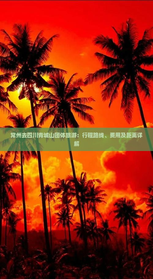 常州去四川青城山团体旅游：行程路线、费用及距离详解