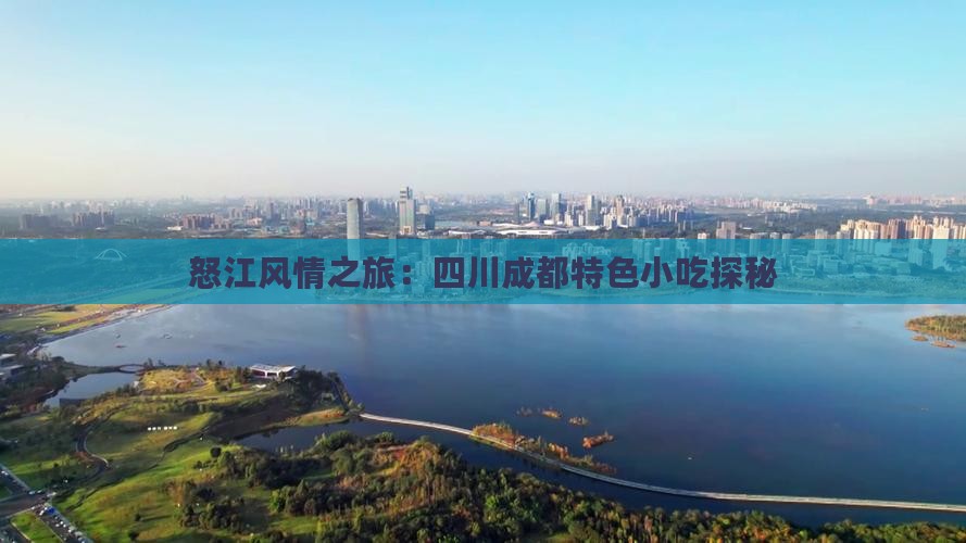 怒江风情之旅：四川成都特色小吃探秘