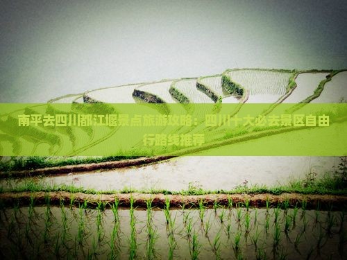 南平去四川都江堰景点旅游攻略：四川十大必去景区自由行路线推荐