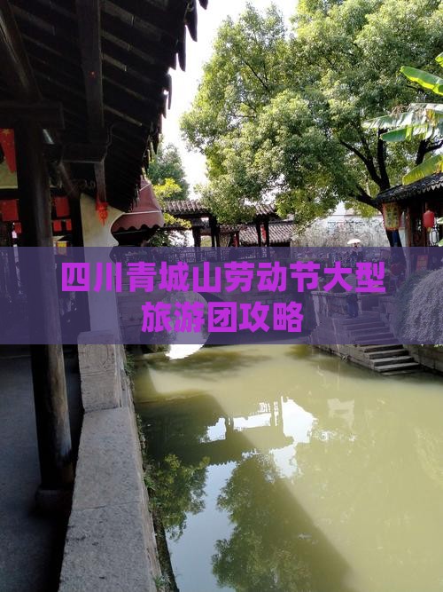 四川青城山劳动节大型旅游团攻略