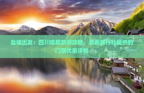 盐城出发：四川成都旅游攻略，看看旅行社提供的门票优惠详情