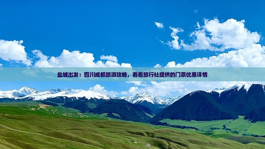盐城出发：四川成都旅游攻略，看看旅行社提供的门票优惠详情