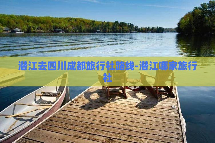 潜江去四川成都旅行社路线-潜江哪家旅行社