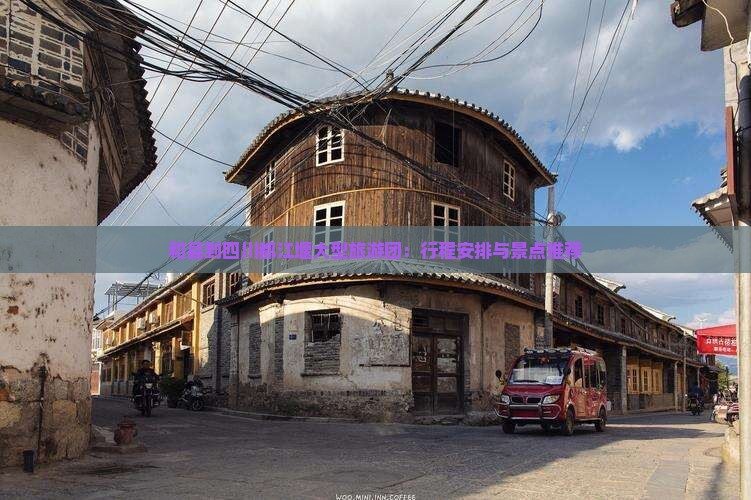 和县到四川都江堰大型旅游团：行程安排与景点推荐