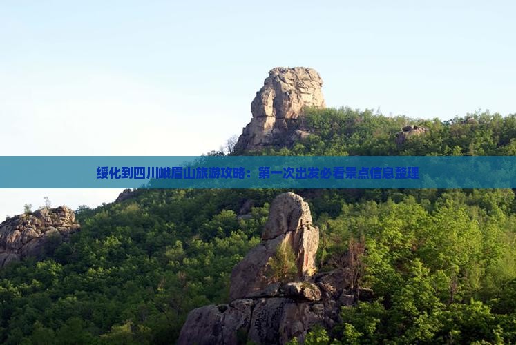 绥化到四川峨眉山旅游攻略：第一次出发必看景点信息整理