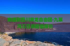南通到四川黄龙自由团·九寨沟三日游超值报价