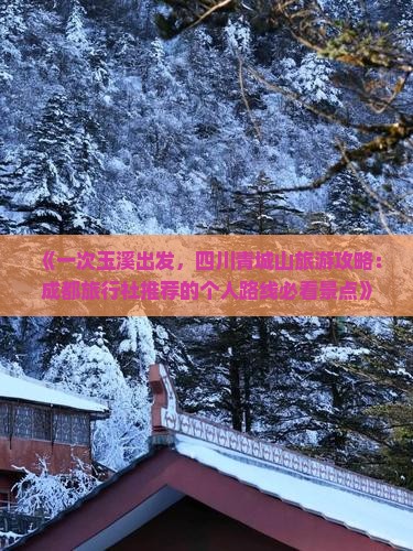 《一次玉溪出发，四川青城山旅游攻略：成都旅行社推荐的个人路线必看景点》